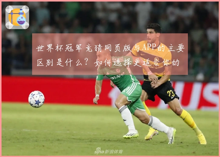 世界杯冠军竞猜网页版与APP的主要区别是什么？如何选择更适合你的下注方式？