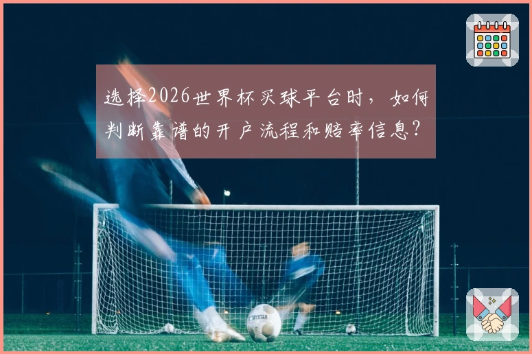 选择2026世界杯买球平台时，如何判断靠谱的开户流程和赔率信息？