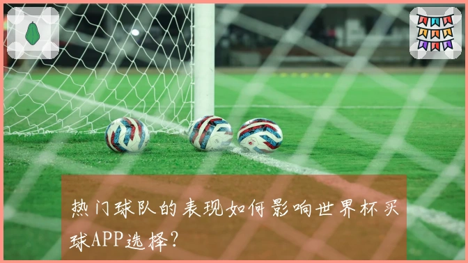 热门球队的表现如何影响世界杯买球APP选择？