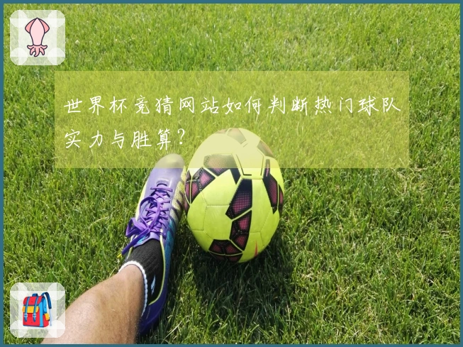 世界杯竞猜网站如何判断热门球队实力与胜算？