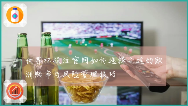 世界杯投注官网如何选择合适的欧洲赔率与风险管理技巧