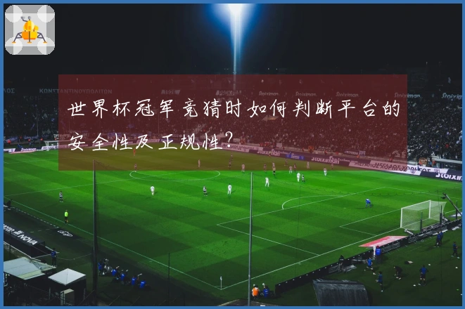 世界杯冠军竞猜时如何判断平台的安全性及正规性？