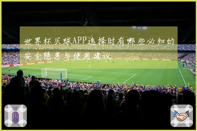 世界杯买球APP选择时有哪些必知的安全隐患与使用建议