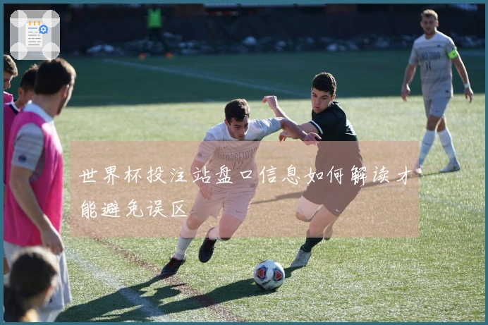 世界杯投注站盘口信息如何解读才能避免误区