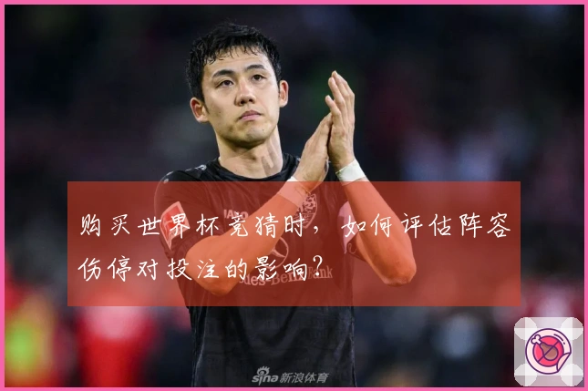 购买世界杯竞猜时，如何评估阵容伤停对投注的影响？