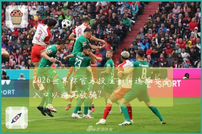 2026世界杯官方投注如何选择安全入口以避免被骗？