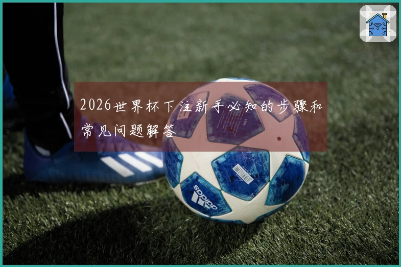 2026世界杯下注新手必知的步骤和常见问题解答