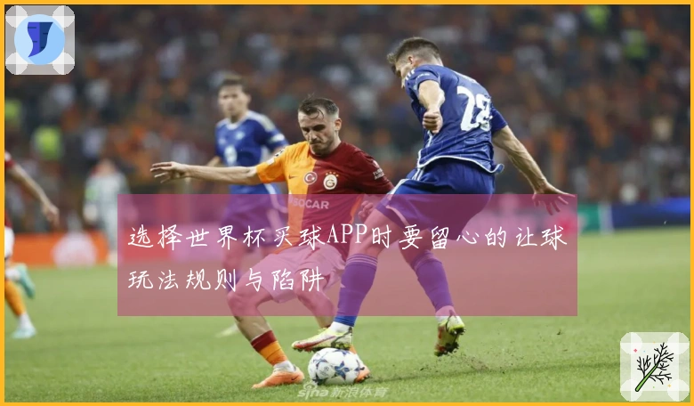 选择世界杯买球APP时要留心的让球玩法规则与陷阱