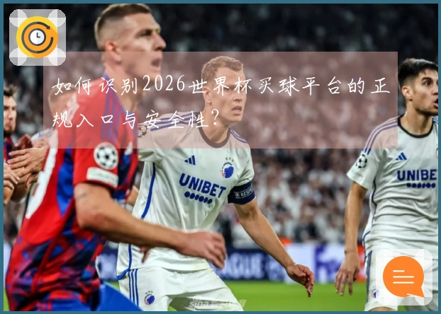 如何识别2026世界杯买球平台的正规入口与安全性？