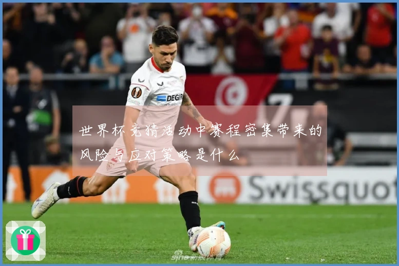世界杯竞猜活动中赛程密集带来的风险与应对策略是什么