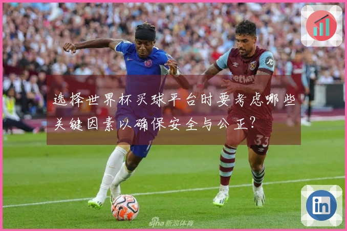选择世界杯买球平台时要考虑哪些关键因素以确保安全与公正？