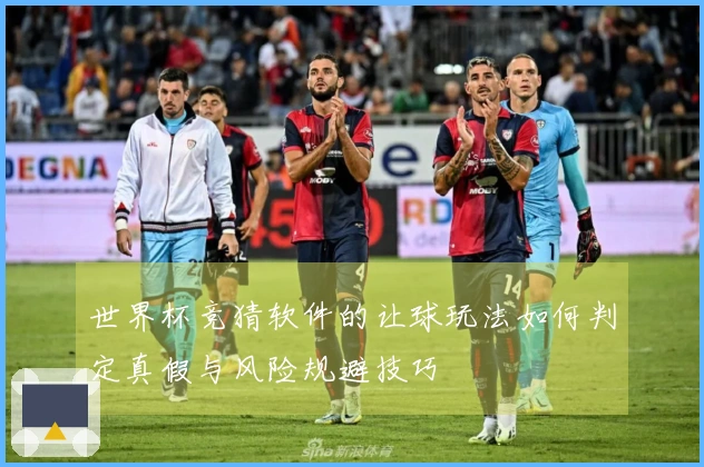 世界杯竞猜软件的让球玩法如何判定真假与风险规避技巧