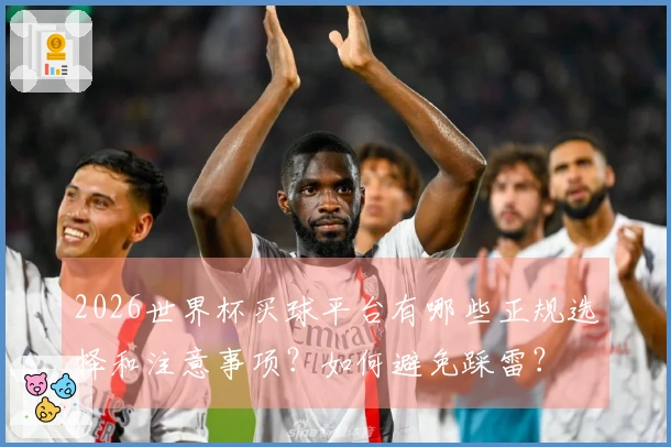 2026世界杯买球平台有哪些正规选择和注意事项？如何避免踩雷？