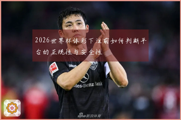 2026世界杯体彩下注前如何判断平台的正规性与安全性