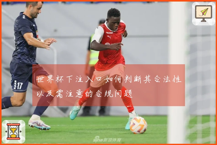 世界杯下注入口如何判断其合法性以及需注意的合规问题