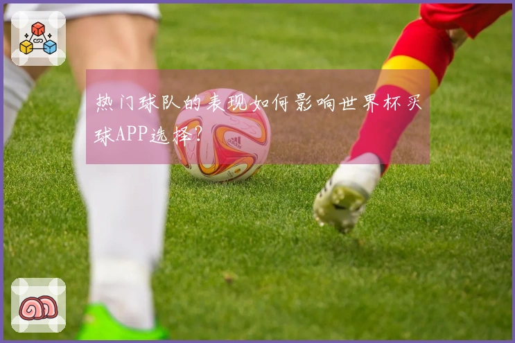 热门球队的表现如何影响世界杯买球APP选择？