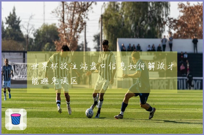 世界杯投注站盘口信息如何解读才能避免误区