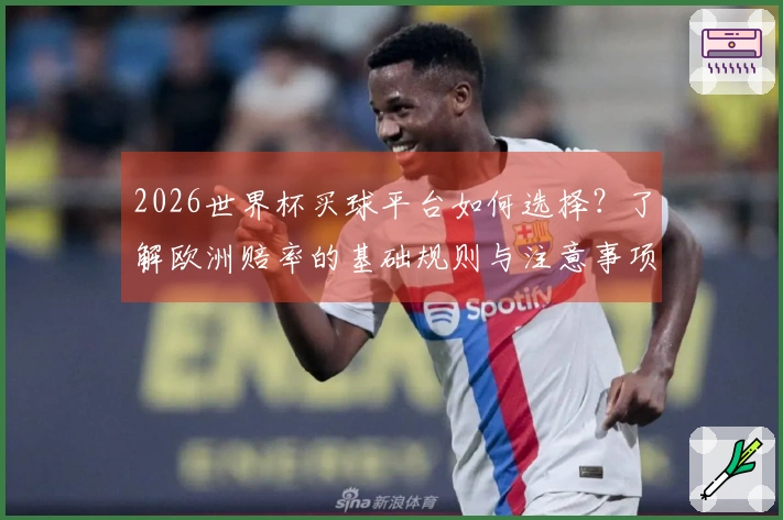 2026世界杯买球平台如何选择？了解欧洲赔率的基础规则与注意事项