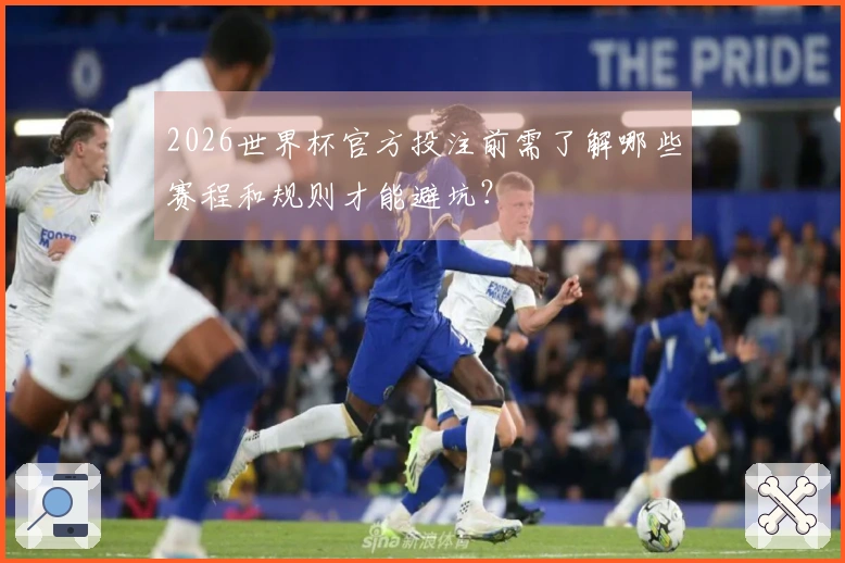2026世界杯官方投注前需了解哪些赛程和规则才能避坑？
