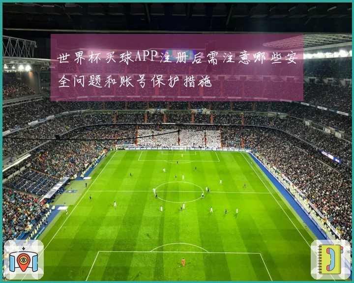 世界杯买球APP注册后需注意哪些安全问题和账号保护措施