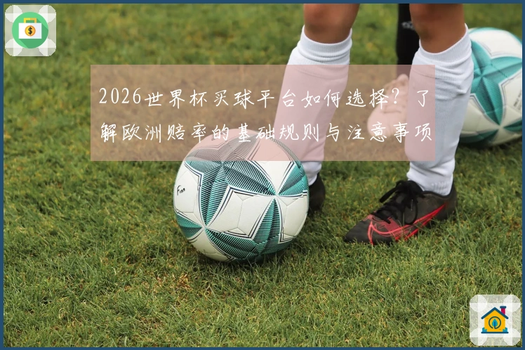 2026世界杯买球平台如何选择？了解欧洲赔率的基础规则与注意事项