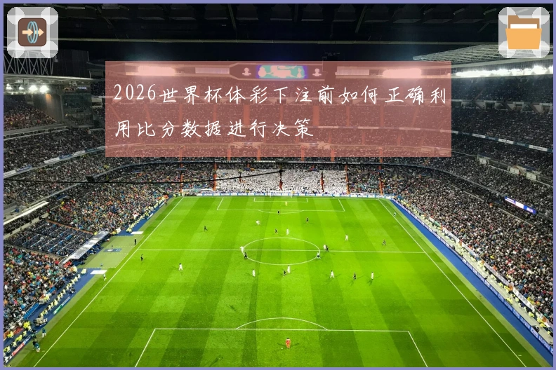 2026世界杯体彩下注前如何正确利用比分数据进行决策