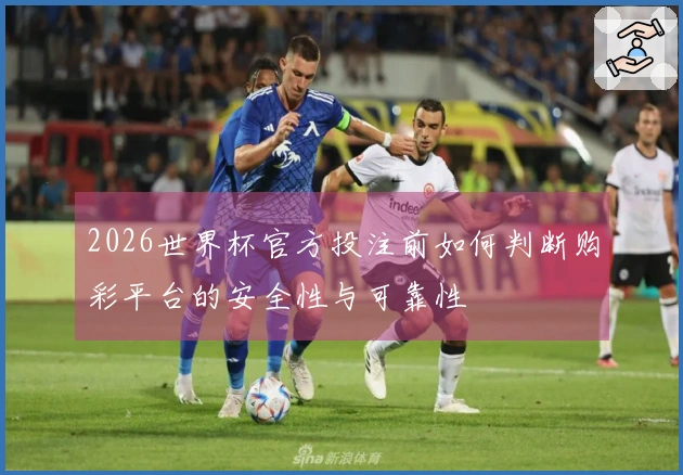 2026世界杯官方投注前如何判断购彩平台的安全性与可靠性
