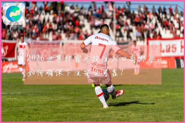 2026世界杯官方投注入口有哪些，如何确保下注安全可靠？