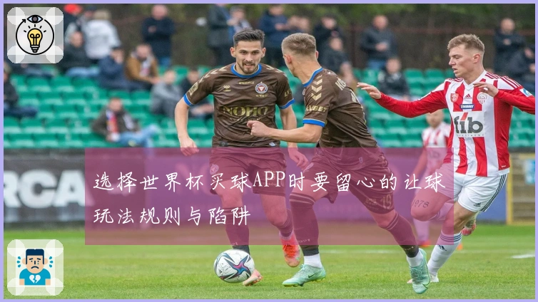 选择世界杯买球APP时要留心的让球玩法规则与陷阱